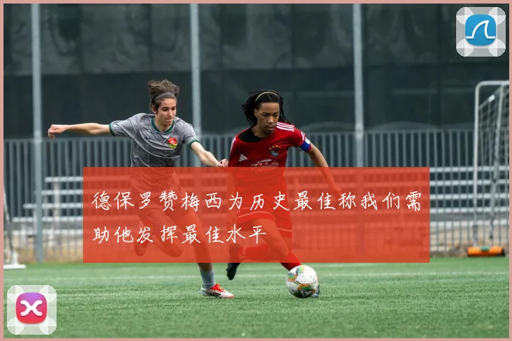 德保罗赞梅西为历史最佳称我们需助他发挥最佳水平