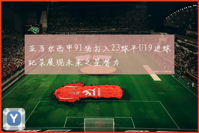亚马尔西甲91场打入23球平U19进球纪录展现未来之星潜力