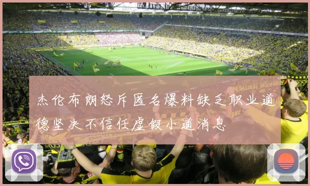 杰伦布朗怒斥匿名爆料缺乏职业道德坚决不信任虚假小道消息