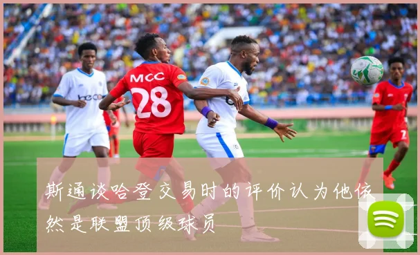 斯通谈哈登交易时的评价认为他依然是联盟顶级球员