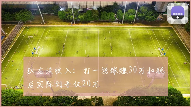 狄龙谈收入：打一场球赚30万扣税后实际到手仅20万
