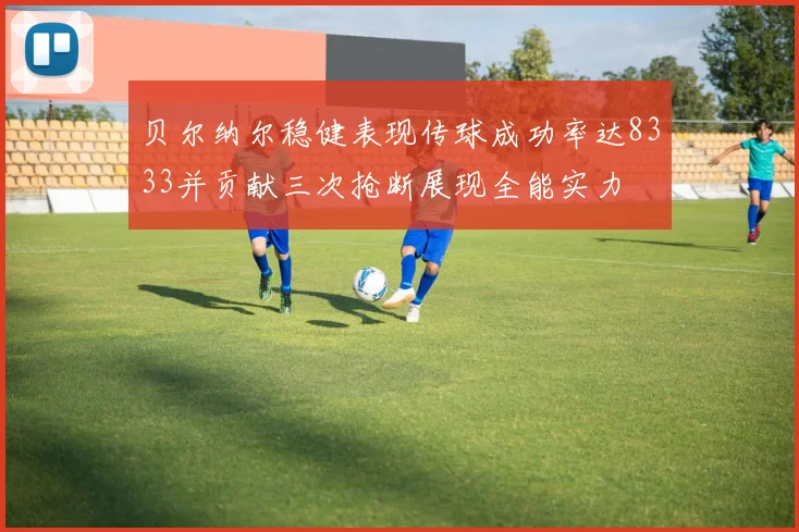 贝尔纳尔稳健表现传球成功率达8333并贡献三次抢断展现全能实力