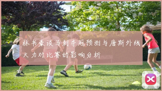 林书豪谈马刺夺冠预测与唐斯外线火力对比赛的影响分析