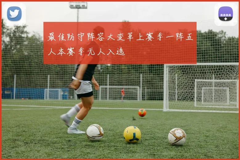 最佳防守阵容大变革上赛季一阵五人本赛季无人入选