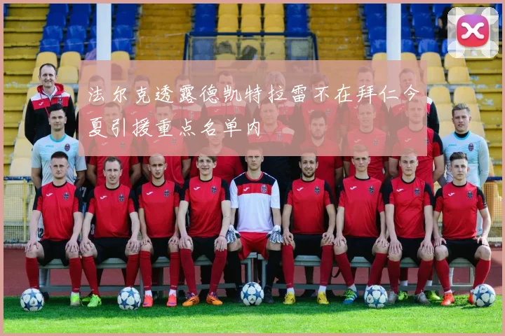 法尔克透露德凯特拉雷不在拜仁今夏引援重点名单内